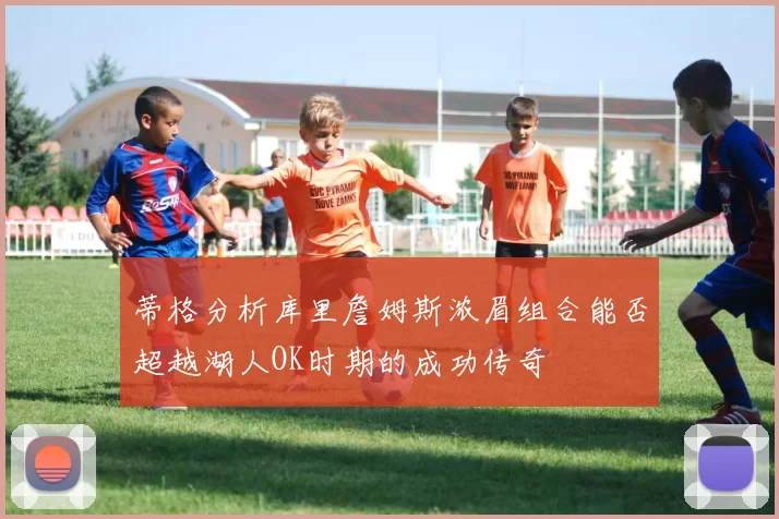 蒂格分析库里詹姆斯浓眉组合能否超越湖人OK时期的成功传奇
