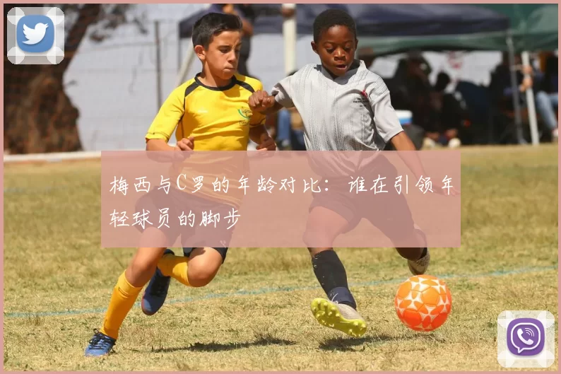 梅西与C罗的年龄对比：谁在引领年轻球员的脚步