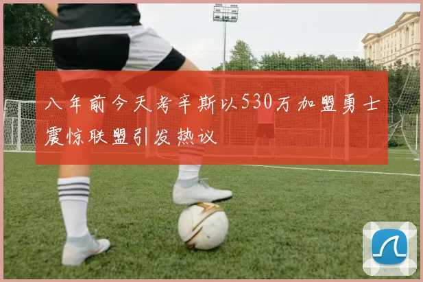 八年前今天考辛斯以530万加盟勇士震惊联盟引发热议