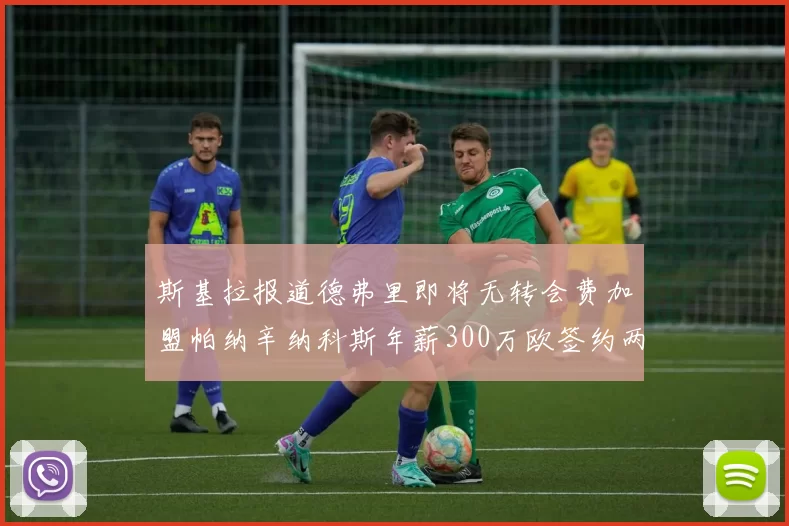 斯基拉报道德弗里即将无转会费加盟帕纳辛纳科斯年薪300万欧签约两年