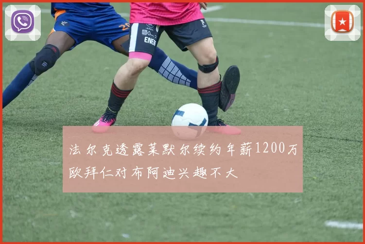 法尔克透露莱默尔续约年薪1200万欧拜仁对布阿迪兴趣不大