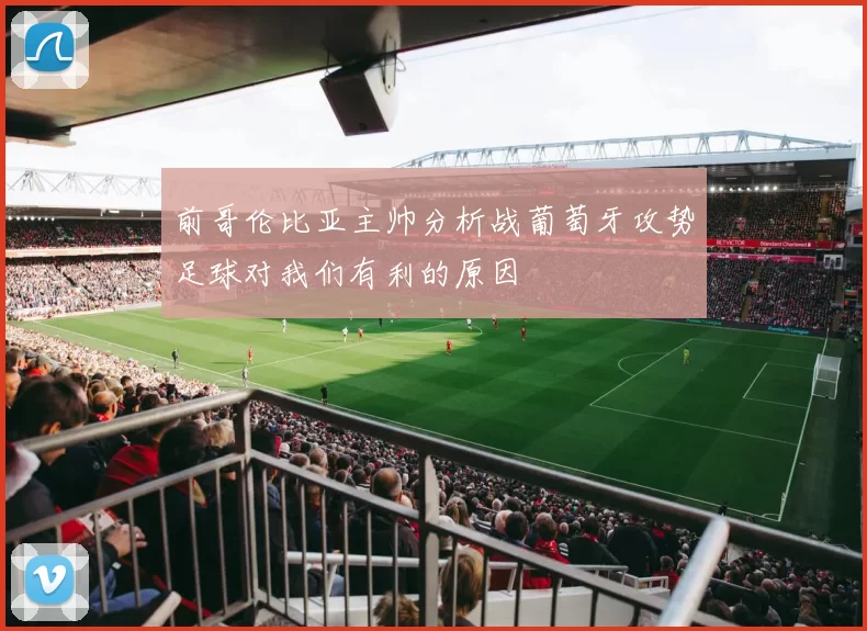 前哥伦比亚主帅分析战葡萄牙攻势足球对我们有利的原因